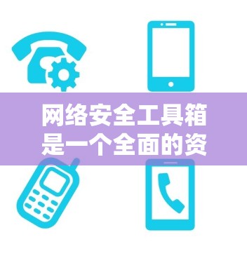 网络安全工具箱是一个全面的资源库，涵盖了从防火墙到钓鱼工具等多方面的防护手段。以下是对各个工具的详细介绍