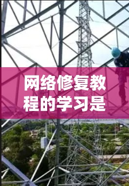 网络修复教程的学习是一个系统的过程,涵盖了从基础到高级的各个步骤。以下是对网络修复教程的详细总结和实用指南
