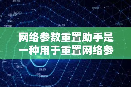 网络参数重置助手是一种用于重置网络参数的工具包，广泛应用于网络优化和网络恢复场景。以下是其关键功能和使用步骤