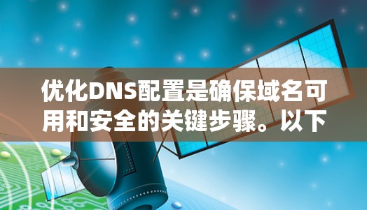 优化DNS配置是确保域名可用和安全的关键步骤。以下是一个结构化的优化指南,帮助您系统地优化DNS配置