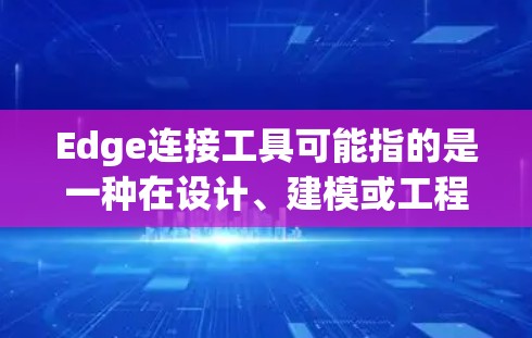 Edge连接工具可能指的是一种在设计、建模或工程中用于连接或连接边缘的工具。具体来说,这可能指的是以下几种工具或功能