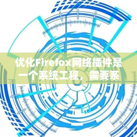 优化Firefox网络插件是一个系统工程,需要系统化的步骤来实现。以下是一个清晰的指南,帮助您逐步优化Firefox网络插件