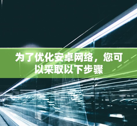 为了优化安卓网络,您可以采取以下步骤