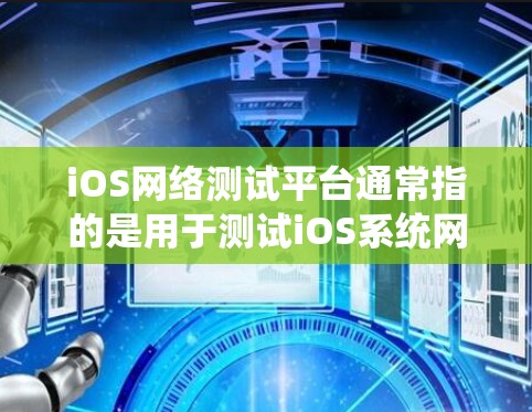iOS网络测试平台通常指的是用于测试iOS系统网络功能或性能的工具。以下是一些常见的iOS网络测试平台及其功能