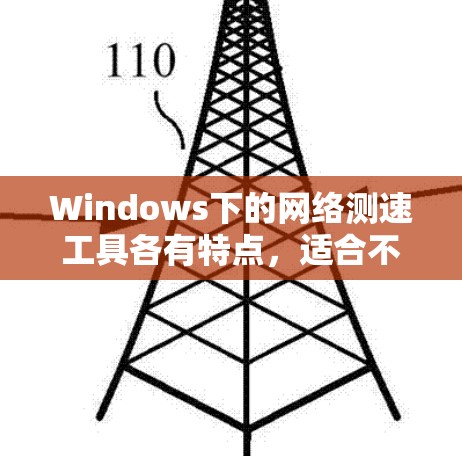 Windows下的网络测速工具各有特点,适合不同用户和场景。以下是详细的分类和分析
