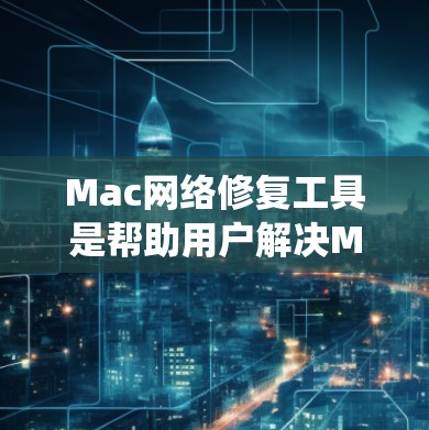 Mac网络修复工具是帮助用户解决Mac系统网络问题的工具。这些工具通常用于修复网络连接问题、恢复网络信息、调整网络设置等。以下是一些常见的Mac网络修复工具及其功能