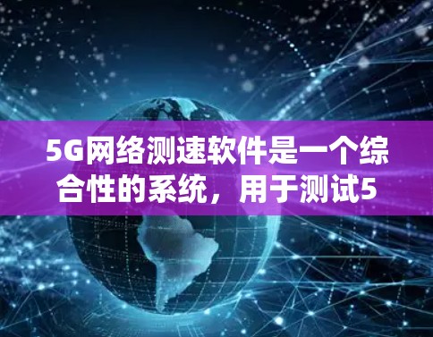5G网络测速软件是一个综合性的系统,用于测试5G网络的性能。以下是详细介绍