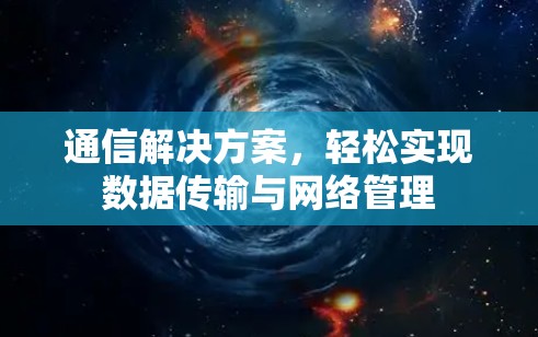 通信解决方案，轻松实现数据传输与网络管理