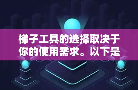 梯子工具的选择取决于你的使用需求。以下是一些常见的梯子工具及其适合的场景