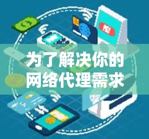 为了解决你的网络代理需求，以下是一个有条理的解决方案