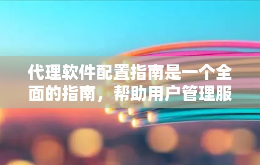 代理软件配置指南是一个全面的指南，帮助用户管理服务器和网络。以下是对该指南的详细总结，涵盖安装、配置、监控、高级配置和网络配置等各个方面