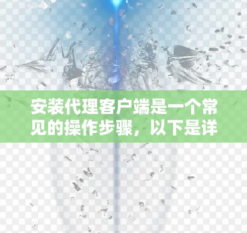 安装代理客户端是一个常见的操作步骤，以下是详细的分步指南
