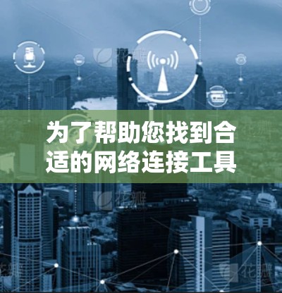 为了帮助您找到合适的网络连接工具，以下是一些推荐的工具，这些工具通常适用于连接电脑、手机、SD卡、USB等设备