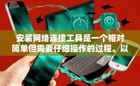 安装网络连接工具是一个相对简单但需要仔细操作的过程。以下是一个详细的步骤指南，帮助你顺利安装和使用该工具