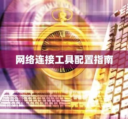 网络连接工具配置指南