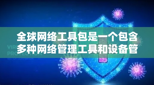全球网络工具包是一个包含多种网络管理工具和设备管理工具的软件包，旨在帮助用户连接到全球多个网络设备，进行网络管理、设置、故障排查等操作。以下是对该工具包的详细说明