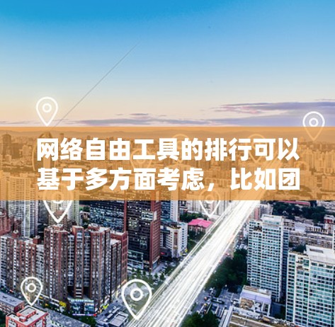 网络自由工具的排行可以基于多方面考虑，比如团队需求、协作需求、用户活跃度、适用场景等。以下是根据这些因素整理的网络自由工具排行建议