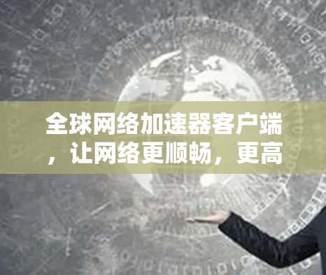 全球网络加速器客户端，让网络更顺畅，更高效！