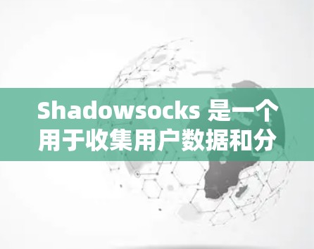 Shadowsocks 是一个用于收集用户数据和分析的工具,适合用于研究网络流量、进行网络分析、或在教育和研究中使用。以下是使用 Shadowsocks 的详细步骤 Shadowsocks 是一个用于收集用户数据和分析的工具,适合用于研究网络流量、进行网络分析、或在教育和研究中使用。以下是使用 Shadowsocks 的详细步骤