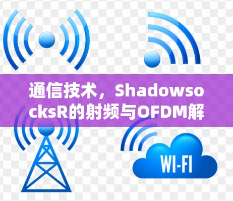 通信技术,ShadowsocksR的射频与OFDM解决方案 通信技术,ShadowsocksR的射频与OFDM解决方案