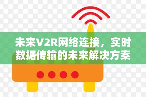 未来V2R网络连接,实时数据传输的未来解决方案 未来V2R网络连接,实时数据传输的未来解决方案
