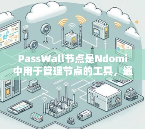 PassWall节点是Ndomi中用于管理节点的工具，通常用于控制节点的显示、操作或删除。以下是对PassWall节点管理的详细说明