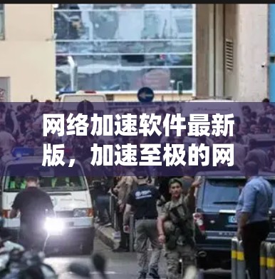 网络加速软件最新版,加速至极的网络加速工具 网络加速软件最新版,加速至极的网络加速工具