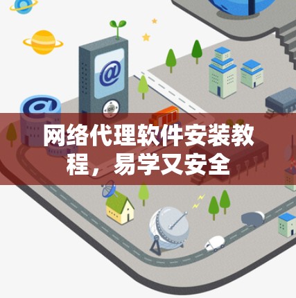 网络代理软件安装教程,易学又安全 网络代理软件安装教程,易学又安全