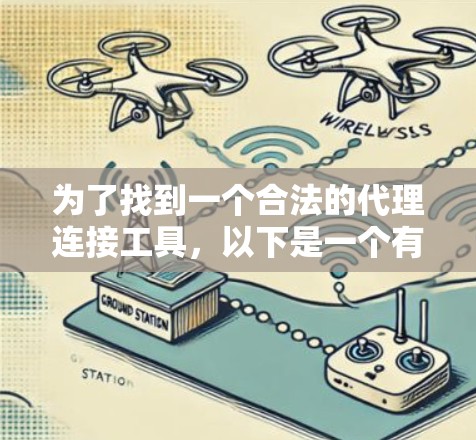 为了找到一个合法的代理连接工具,以下是一个有条理的指南,帮助你选择合适的代理连接服务 为了找到一个合法的代理连接工具,以下是一个有条理的指南,帮助你选择合适的代理连接服务