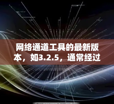 网络通道工具的最新版本，如3.2.5，通常经过优化和用户反馈，旨在提升功能、性能和用户体验。以下是对该版本的总结