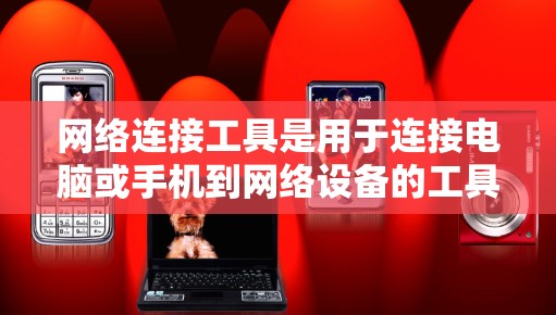 网络连接工具是用于连接电脑或手机到网络设备的工具，主要包括以下几种类型