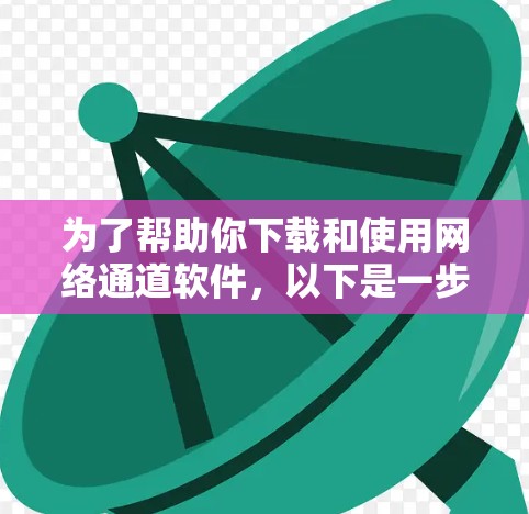 为了帮助你下载和使用网络通道软件，以下是一步步的指南