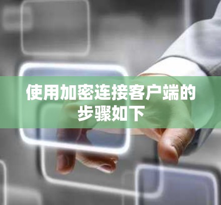 使用加密连接客户端的步骤如下 使用加密连接客户端的步骤如下