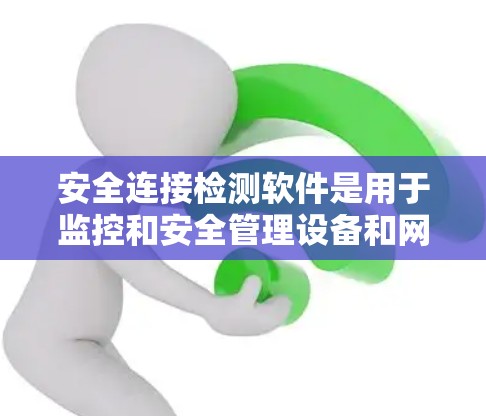 安全连接检测软件是用于监控和安全管理设备和网络的重要工具。以下是对该软件的详细介绍