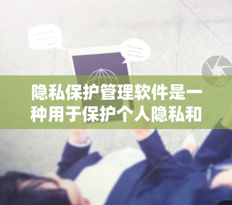 隐私保护管理软件是一种用于保护个人隐私和数据的安全工具,广泛应用于个人数据管理和企业数据保护领域。以下是对该主题的系统总结和逐步解释 隐私保护管理软件是一种用于保护个人隐私和数据的安全工具,广泛应用于个人数据管理和企业数据保护领域。以下是对该主题的系统总结和逐步解释