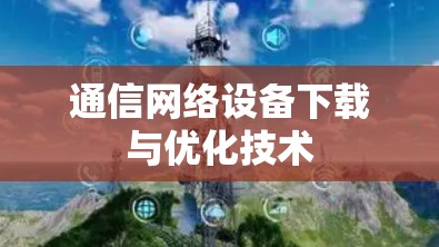通信网络设备下载与优化技术 通信网络设备下载与优化技术
