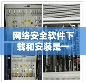 网络安全软件下载和安装是一个综合性的过程，涉及技术、安全和实践步骤。以下是一个分步指南，帮助您系统地完成这一过程