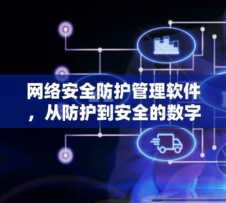 网络安全防护管理软件，从防护到安全的数字化转型