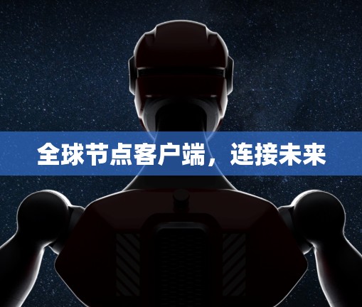 全球节点客户端,连接未来 全球节点客户端,连接未来
