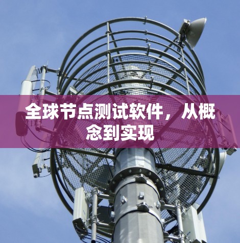 全球节点测试软件,从概念到实现 全球节点测试软件,从概念到实现