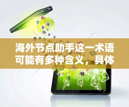 海外节点助手这一术语可能有多种含义，具体取决于上下文。以下是一些可能的解释和应用场景