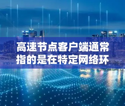 高速节点客户端通常指的是在特定网络环境中,通过某种技术或工具加速数据传输或网络连接的客户端。这种客户端可能结合了高速网络技术、云存储、高性能计算等,以提升网络性能或数据传输效率 高速节点客户端通常指的是在特定网络环境中,通过某种技术或工具加速数据传输或网络连接的客户端。这种客户端可能结合了高速网络技术、云存储、高性能计算等,以提升网络性能或数据传输效率