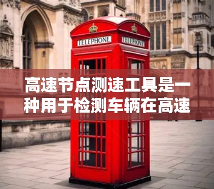 高速节点测速工具是一种用于检测车辆在高速公路上行驶状态的设备，旨在确保安全、秩序和效率。以下是对该工具的详细分析