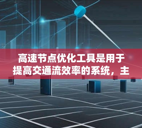 高速节点优化工具是用于提高交通流效率的系统,主要通过优化节点点(如信号灯、桥梁、隧道等)来减少对交通流量的影响。以下是对这些工具的详细总结 高速节点优化工具是用于提高交通流效率的系统,主要通过优化节点点(如信号灯、桥梁、隧道等)来减少对交通流量的影响。以下是对这些工具的详细总结
