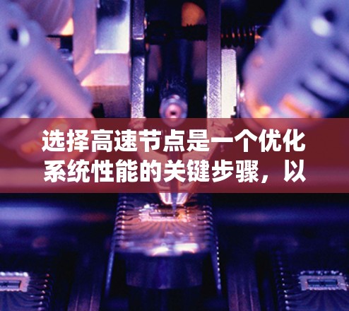 选择高速节点是一个优化系统性能的关键步骤，以下是一步步的建议