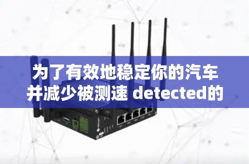 为了有效地稳定你的汽车并减少被测速 detected的风险,可以按照以下步骤进行 为了有效地稳定你的汽车并减少被测速 detected的风险,可以按照以下步骤进行