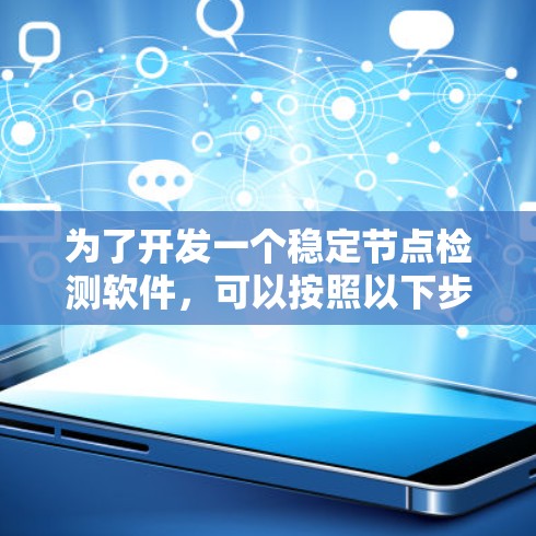 为了开发一个稳定节点检测软件,可以按照以下步骤进行 为了开发一个稳定节点检测软件,可以按照以下步骤进行