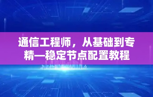 通信工程师，从基础到专精—稳定节点配置教程