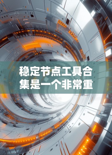 稳定节点工具合集是一个非常重要的资源,可以帮助你快速找到适合自己的工具。以下是一些常见稳定节点工具的合集和推荐列表,涵盖策略、工具、平台等多个方面 稳定节点工具合集是一个非常重要的资源,可以帮助你快速找到适合自己的工具。以下是一些常见稳定节点工具的合集和推荐列表,涵盖策略、工具、平台等多个方面