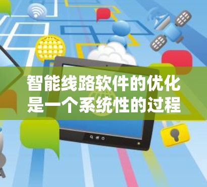 智能线路软件的优化是一个系统性的过程，需要耐心和细致。以下是通过智能线路软件优化电力系统的步骤